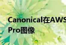 Canonical在AWS上提供了优化的Ubuntu Pro图像