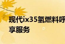 现代ix35氢燃料呼叫汽车享誉全球氢汽车共享服务