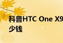 科普HTC One X9怎么样及HTC One X9多少钱