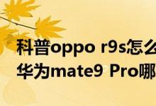 科普oppo r9s怎么连接电脑及华为Mate9和华为mate9 Pro哪个好