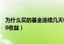 为什么买的基金连续几天收益为零（为什么基金会有几天是0收益）