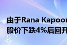 由于Rana Kapoor其他发起人承诺全部股权 股价下跌4%后回升