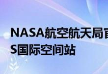 NASA航空航天局官方宣布了将在明年前往ISS国际空间站