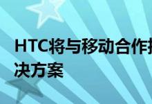 HTC将与移动合作推出首款端到端5G云VR解决方案