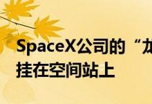 SpaceX公司的“龙”号宇宙飞船首次将自己挂在空间站上