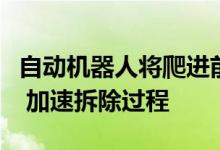 自动机器人将爬进前核设施的管道内探测辐射 加速拆除过程