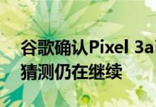 谷歌确认Pixel 3a已停产 因为对其继任者的猜测仍在继续