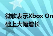 微软表示Xbox One在的销量在399美元的基础上大幅增长