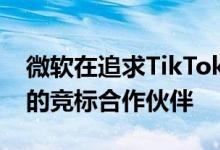 微软在追求TikTok方面可能有一个令人惊讶的竞标合作伙伴