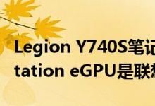 Legion Y740S笔记本电脑和Legion BoostStation eGPU是联想的最佳新伙伴