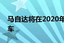 马自达将在2020年推出全电动和混合动力汽车