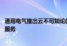 通用电气推出云不可知论的数据平台 提供关键的亚马逊网络服务