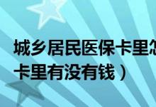 城乡居民医保卡里怎么没钱了（城乡居民医保卡里有没有钱）