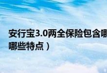 安行宝3.0两全保险包含哪些责任（安行无忧a款两全保险有哪些特点）