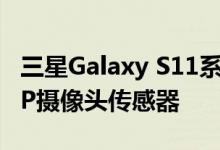 三星Galaxy S11系列将提供3种尺寸和108MP摄像头传感器