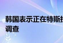 韩国表示正在特斯拉电动汽车的安全问题展开调查