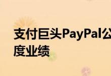 支付巨头PayPal公布了有史以来最强劲的季度业绩