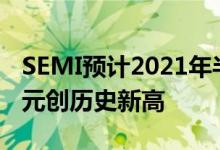 SEMI预计2021年半导体设备市场达700亿美元创历史新高