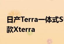 日产Terra一体式SUV正式在亮相可以预览新款Xterra