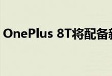 OnePlus 8T将配备新的防指纹光泽玻璃后盖