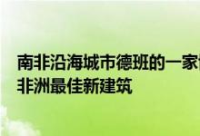 南非沿海城市德班的一家博物馆在非洲首届建筑奖中被评为非洲最佳新建筑