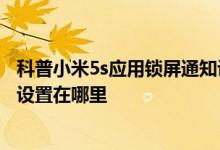 科普小米5s应用锁屏通知设置在哪里及小米5s应用锁屏通知设置在哪里