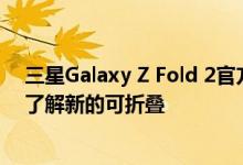 三星Galaxy Z Fold 2官方视频和泄露的视频让您更仔细地了解新的可折叠