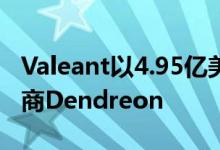 Valeant以4.95亿美元收购了破产的药品制造商Dendreon