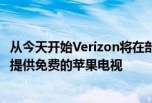 从今天开始Verizon将在部分城市推出5G家庭互联网服务 并提供免费的苹果电视