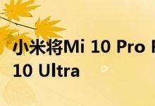 小米将Mi 10 Pro Plus命名为以外的小米Mi 10 Ultra