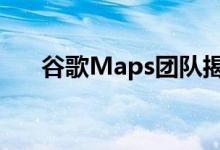 谷歌Maps团队揭示了即将到来的改进