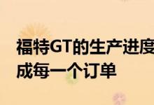 福特GT的生产进度落后于计划 摩缇玛称将完成每一个订单