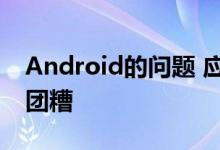 Android的问题 应用程序和硬件生态系统一团糟