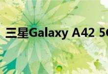 三星Galaxy A42 5G智能手机价格正式确认