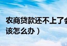 农商贷款还不上了会怎么样（农商贷款还不上该怎么办）