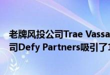 老牌风投公司Trae Vassallo和Neil Sequeira为他们的新公司Defy Partners吸引了1.51亿美元的投资