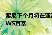 索尼下个月将在亚洲市场推出20000卢比的TWS耳塞