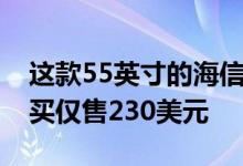 这款55英寸的海信4K Roku电视目前在百思买仅售230美元