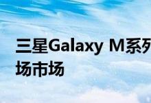 三星Galaxy M系列有几款新产品投放欧洲市场市场