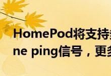 HomePod将支持多种定时器 电话呼叫iPhone ping信号，更多更新