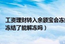 工资理财转入余额宝会冻结吗（工资理财转入的钱在余额宝冻结了能解冻吗）