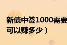 新债中签1000需要交多少（新债中签1000元可以赚多少）