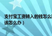 支付宝工资转入的钱怎么取出来（支付宝工资转入取不出来该怎么办）