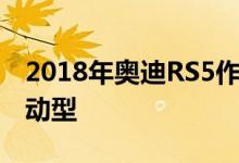 2018年奥迪RS5作为射击制动器 敞篷车和运动型