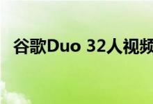 谷歌Duo 32人视频通话现已在网络上直播