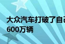 大众汽车打破了自己的生产记录 2017年建成600万辆