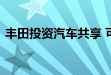 丰田投资汽车共享 可能很快就会推出自驾车