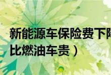 新能源车保险费下降（新能源车的保险是不是比燃油车贵）