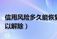 信用风险多久能恢复（个人信用风险高多久可以解除）