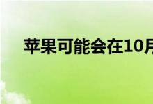 苹果可能会在10月推出新的5G iPhone